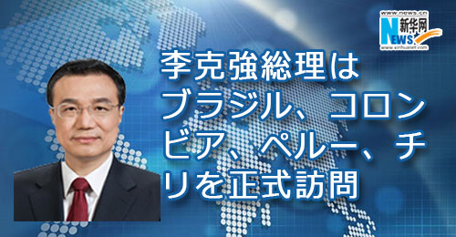 李克強総理はブラジル、コロンビア、ペルー、チリを正式訪問