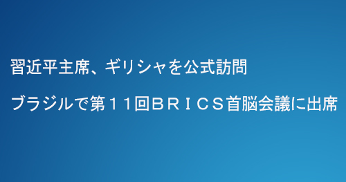 習近平主席、ギリシャを公式訪問　ブラジルで第１１回ＢＲＩＣＳ首脳会議に出席